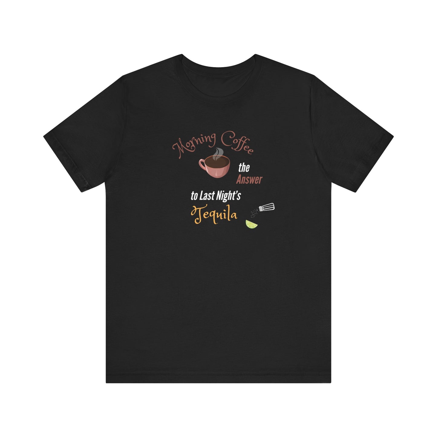 Morning Coffee the Answer to Last Night's Tequila Premium Unisex T-shirt