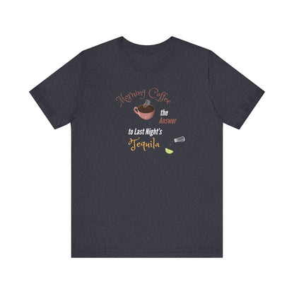 Morning Coffee the Answer to Last Night's Tequila Premium Unisex T-shirt