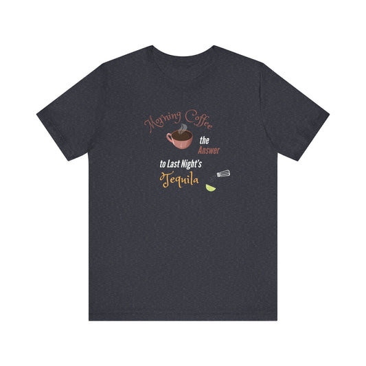 Morning Coffee the Answer to Last Night's Tequila Premium Unisex T-shirt