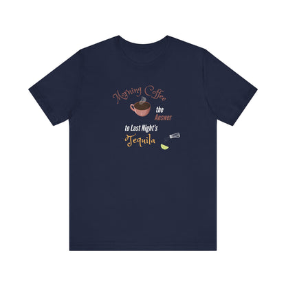 Morning Coffee the Answer to Last Night's Tequila Premium Unisex T-shirt