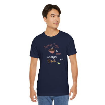 Morning Coffee the Answer to Last Night's Tequila Premium Unisex T-shirt