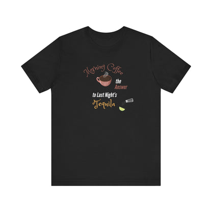 Morning Coffee the Answer to Last Night's Tequila Premium Unisex T-shirt