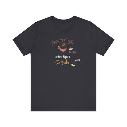 Morning Coffee the Answer to Last Night's Tequila Premium Unisex T-shirt